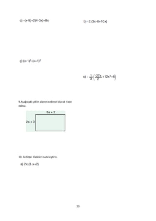 9.Aşağıdaki şeklin alanını cebirsel olarak ifade
ediniz.




10. Cebirsel ifadeleri sadeleştirin.




                                                   20
 