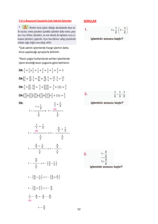 7.4.1.Rasyonel Sayılarla Çok Adımlı İşlemler           SORULAR

*




*Çok adımlı işlemlerde hangi işlemin daha
önce yapılacağı ayraçlarla belirtilir.

*Kesir çizgisi kullanılarak verilen işlemlerde
işlem önceliği kesir çizgisine göre belirlenir.

ÖR:

ÖR:*        +       *   +

ÖR:     *       +       * +        [ ]

ÖR:( )+( ).( )=( )+( )=

ÖR:




                                                  52
 