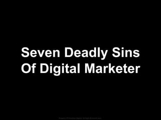 Seven Deadly Sins
Of Digital Marketer


      Property Of Frontiers Digital. All Right Reserved 2011
 