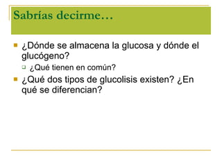 Sabrías decirme… ¿Dónde se almacena la glucosa y dónde el glucógeno? ¿Qué tienen en común? ¿Qué dos tipos de glucolisis existen? ¿En qué se diferencian? 