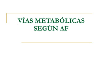 VÍAS METABÓLICAS SEGÚN AF 