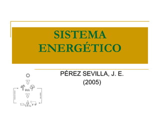 SISTEMA ENERGÉTICO PÉREZ SEVILLA, J. E. (2005) 
