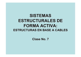 SISTEMAS
  ESTRUCTURALES DE
    FORMA ACTIVA:
ESTRUCTURAS EN BASE A CABLES

         Clase No. 7
 
