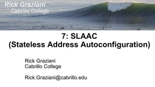 7: SLAAC
(Stateless Address Autoconfiguration)
Rick Graziani
Cabrillo College
Rick.Graziani@cabrillo.edu
 