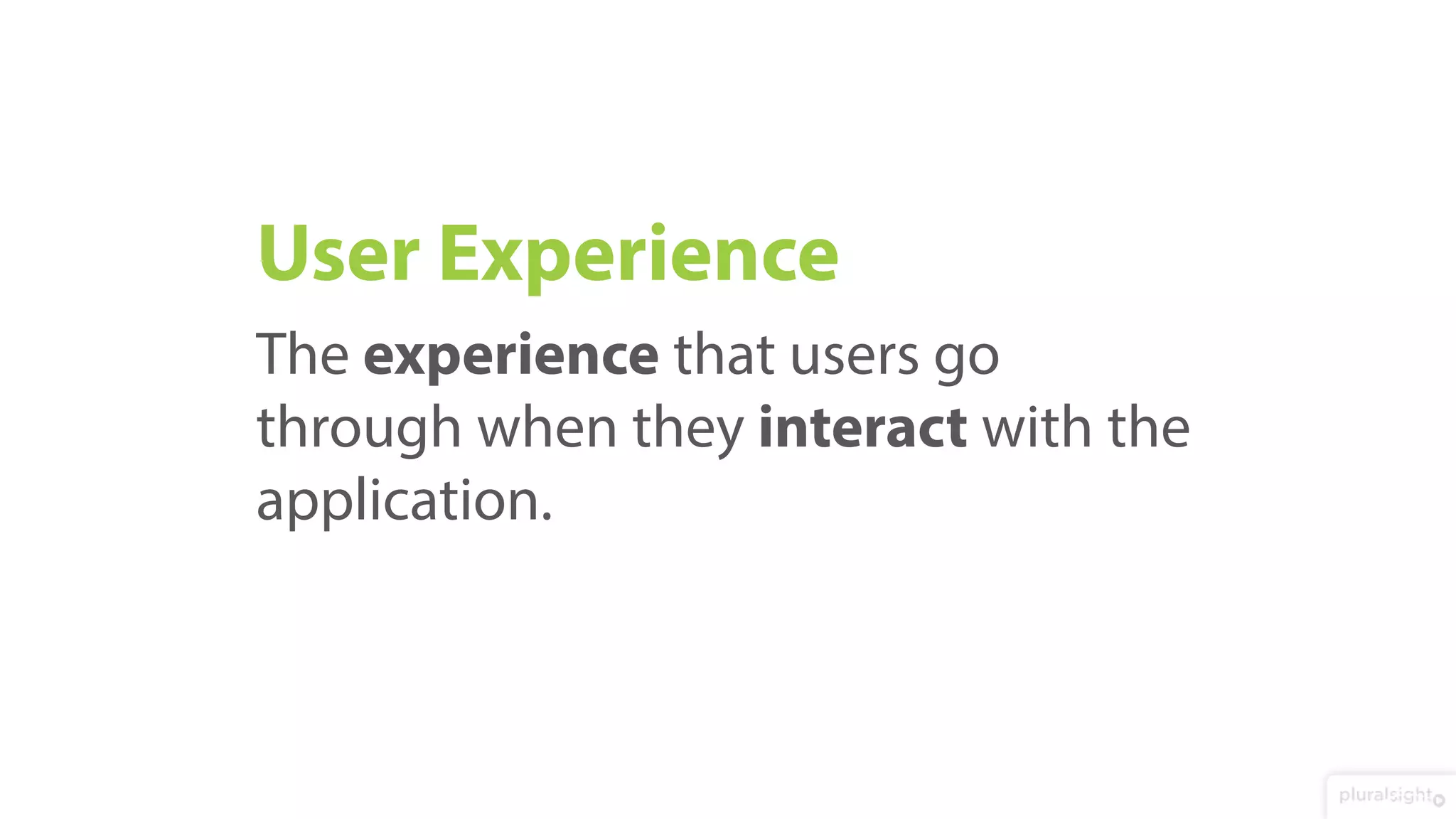 User Experience
The experience that users go
through when they interact with the
application.
 