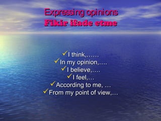 Expressing opinions
Fikir ifade etme


      I think,……
   In my opinion,….
    I believe,….
       I feel,…
  According to me, …
From my point of view,…
 