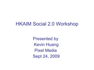 HKAIM Social 2.0 Workshop Presented by  Kevin Huang Pixel Media  Sept 24, 2009 