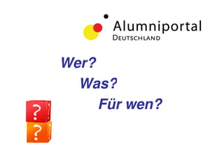 Wer?
  Was?
     Für wen?
 