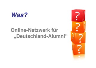Was?

Online-Netzwerk für
 „Deutschland-Alumni“
 