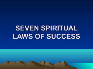 SEVEN SPIRITUALSEVEN SPIRITUAL
LAWS OF SUCCESSLAWS OF SUCCESS
 