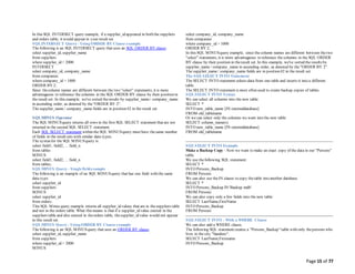 Page 15 of 77
In this SQL INTERSECT query example, if a supplier_id appeared in both the suppliers
and orders table, it would appear in your result set.
SQLINTERSECT Query - Using ORDER BY Clause example
The following is an SQL INTERSECT query that uses an SQL ORDER BY clause:
select supplier_id, supplier_name
from suppliers
where supplier_id > 2000
INTERSECT
select company_id, company_name
from companies
where company_id > 1000
ORDER BY 2;
Since thecolumn names are different between the two "select" statements, it is more
advantageous to reference the columns in the SQL ORDER BY clause by their position in
the result set. In this example, we've sorted theresults by supplier_name/ company_name
in ascending order, as denoted by the"ORDER BY 2".
The supplier_name/ company_name fields are in position #2 in the result set.
SQLMINUS Operator
The SQL MINUSquery returns all rows in the first SQL SELECT statement that are not
returned in the second SQL SELECT statement.
Each SQL SELECT statement within the SQL MINUSquery must have thesame number
of fields in the result sets with similar data types.
The syntaxfor the SQL MINUSquery is:
select field1, field2, ... field_n
from tables
MINUS
select field1, field2, ... field_n
from tables;
SQLMINUS Query - Singlefieldexample
The following is an example of an SQL MINUSquery that has one field with the same
data type:
select supplier_id
from suppliers
MINUS
select supplier_id
from orders;
This SQL Minus query example returns all supplier_id values that are in thesuppliers table
and not in the orders table. What this means is that if a supplier_id value existed in the
suppliers table and also existed in theorders table, thesupplier_id value would not appear
in this result set.
SQLMINUS Query - Using ORDER BY Clause example
The following is an SQL MINUSquery that uses an ORDER BY clause:
select supplier_id, supplier_name
from suppliers
where supplier_id > 2000
MINUS
select company_id, company_name
from companies
where company_id > 1000
ORDER BY 2;
In this SQL MINUSquery example, since the column names are different between thetwo
"select" statements, it is more advantageous to reference the columns in the SQL ORDER
BY clause by their position in theresult set. In this example, we've sorted the results by
supplier_name / company_name in ascending order, as denoted by the"ORDER BY 2".
The supplier_name/ company_name fields are in position #2 in the result set.
The SQLSELECT INTO Statement
The SELECT INTO statement selects data from one table and inserts it into a different
table.
The SELECT INTO statement is most often used to create backup copies of tables.
SQLSELECT INTO Syntax
We can select all columns into the new table:
SELECT *
INTO new_table_name [IN externaldatabase]
FROM old_tablename
Or we can select only the columns we want into the new table:
SELECT column_name(s)
INTO new_table_name [IN externaldatabase]
FROM old_tablename
SQLSELECT INTO Example
Make a Backup Copy - Now we want to make an exact copy of the data in our "Persons"
table.
We use thefollowing SQL statement:
SELECT *
INTO Persons_Backup
FROM Persons
We can also use theIN clause to copy thetable into another database:
SELECT *
INTO Persons_Backup IN 'Backup.mdb'
FROM Persons
We can also copy only a few fields into the new table:
SELECT LastName,FirstName
INTO Persons_Backup
FROM Persons
SQLSELECT INTO - With a WHERE Clause
We can also add a WHERE clause.
The following SQL statement creates a "Persons_Backup" table with only thepersons who
lives in the city "Sandnes":
SELECT LastName,Firstname
INTO Persons_Backup
 