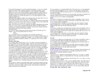 Page 31 of 77
If you specify themaximum size in bytes rather than characters, a VARCHAR2(n) variable
might be too small to hold n multibytecharacters. To avoid this possibility, usethe
notation VARCHAR2(n CHAR)so that thevariable can hold n characters in thedatabase
character set, even if some of thosecharacters contain multiple bytes. When you specify
the length in characters, theupper limit is still 32767 bytes. So for double-byte and
multibytecharacter sets, you can only specify 1/2 or 1/3 as many characters as with a
single-byte character set.
Although PL/SQL character variables can be relatively long, you cannot insert VARCHAR2
values longer than 4000 bytes into a VARCHAR2 database column.
You can insert any VARCHAR2(n) value into a LONG database column because the maximum
width of a LONG column is 2**31 bytes. However, you cannot retrieve a value longer than
32767 bytes from a LONG column into a VARCHAR2(n) variable.
When you do not use the CHAR or BYTE qualifiers, the default is determined by the setting
of the NLS_LENGTH_SEMANTICS initialization parameter. When a PL/SQL procedure is
compiled, thesetting of this parameter is recorded, so that the same setting is used when
the procedure is recompiled after being invalidated.
VARCHAR2 Subtypes
The VARCHAR2 subtypes below have the same range of values as their base type. For
example, VARCHAR is just another name for VARCHAR2.
STRING
VARCHAR
You can use these subtypes for compatibility with ANSI/ISO and IBM types.
Note: Currently, VARCHAR is synonymous with VARCHAR2. However, in future releases of
PL/SQL, to accommodate emerging SQL standards, VARCHAR might become a separate
datatypewith different comparison semantics. It is a good idea to use VARCHAR2 rather
than VARCHAR.
PL/SQL LOB Types
The LOB (large object) datatypes BFILE, BLOB, CLOB, and NCLOB let you storeblocks of
unstructured data (such as text, graphic images, video clips, and sound waveforms) up to
four gigabytes in size. And, they allow efficient, random, piece-wise access to the data.
The LOB types differ from the LONG and LONG RAW types in several ways. For example,
LOBs (except NCLOB) can be attributes of an object type, but LONGs cannot. Themaximum
size of a LOB is four gigabytes, but the maximum size of a LONG is two gigabytes. Also,
LOBs support randomaccess to data, but LONGs support only sequentialaccess.
LOB types store lob locators, which point to large objects stored in an external file, in-line
(inside therow) or out-of-line (outsidethe row). Database columns of type BLOB, CLOB,
NCLOB, or BFILE storethe locators. BLOB, CLOB, and NCLOB data is stored in the database, in
or outside therow. BFILE data is stored in operating systemfiles outside thedatabase.
PL/SQL operates on LOBs through thelocators. For example, when you select a BLOB
column value, only a locator is returned. If you got it during a transaction, the LOB locator
includes a transaction ID, so you cannot use it to updatethat LOB in another transaction.
Likewise, you cannot save a LOB locator during one session, then use it in another session.
BFILE
You use theBFILE datatypeto storelarge binary objects in operating systemfiles outside
the database. Every BFILE variable stores a file locator, which points to a large binary file
on the server. The locator includes a directory alias, which specifies a full path name
(logical path names are not supported).
BFILEs are read-only, so you cannot modify them. Thesize of a BFILE is systemdependent
but cannot exceed four gigabytes (2**32 - 1 bytes). Your DBA makes sure that a given
BFILE exists and that Oracle has read permissions on it. The underlying operating system
maintains file integrity.
BFILEs do not participatein transactions, are not recoverable, and cannot be replicated. The
maximum number of open BFILEs is set by theOracle initialization parameter
SESSION_MAX_OPEN_FILES, which is systemdependent.
BLOB
You use theBLOB datatypeto storelarge binary objects in thedatabase, in-line or out-of-
line. Every BLOB variable stores a locator, which points to a large binary object. The size
of a BLOB cannot exceed four gigabytes.
BLOBs participatefully in transactions, are recoverable, and can be replicated. Changes
made by package DBMS_LOB can be committed or rolled back. BLOB locators can span
transactions (for reads only), but they cannot span sessions.
CLOB
You use theCLOB datatypeto storelarge blocks of character data in the database, in-line or
out-of-line. Both fixed-width and variable-width character sets are supported. Every CLOB
variable stores a locator, which points to a large block of character data. The size of a CLOB
cannot exceed four gigabytes.
CLOBs participatefully in transactions, are recoverable, and can be replicated. Changes
made by package DBMS_LOB can be committed or rolled back. CLOB locators can span
transactions (for reads only), but they cannot span sessions.
NCLOB
You use theNCLOB datatypeto storelarge blocks of NCHAR data in thedatabase, in-line or
out-of-line. Both fixed-width and variable-width character sets are supported. Every
NCLOB variable stores a locator, which points to a large block of NCHAR data. Thesize of
an NCLOB cannot exceed four gigabytes.
NCLOBs participatefully in transactions, are recoverable, and can be replicated. Changes
made by package DBMS_LOB can be committed or rolled back. NCLOB locators can span
transactions (for reads only), but they cannot span sessions.
PL/SQL Boolean Types
PL/SQL has a typefor representing Boolean values (true and false). Because SQL does not
have an equivalent type, you can use BOOLEAN variables and parameters in PL/SQL
contexts but not inside SQL statements or queries.
BOOLEAN
You use theBOOLEAN datatypeto storethelogical values TRUE, FALSE, and NULL (which
stands for a missing, unknown, or inapplicable value). Only logic operations are allowed
on BOOLEAN variables.
The BOOLEAN datatypetakes no parameters. Only the values TRUE, FALSE, and NULL can be
assigned to a BOOLEAN variable.
You cannot insert the values TRUE and FALSE into a database column. You cannot select or
fetch column values into a BOOLEAN variable. Functions called from a SQL query cannot
take any BOOLEAN parameters. Neither can built-in SQL functions such as TO_CHAR; to
represent BOOLEAN values in output, you must use IF-THEN or CASE constructs to translate
BOOLEAN values into some other type, such as 0 or 1, 'Y' or 'N', 'true' or 'false', and so on.
PL/SQL Date, Time, and Interval Types
 