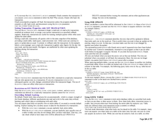 Page 54 of 77
or if you issue the EXIT, DISCONNECT, or QUIT command, Oracle commits the transaction. If
you execute a ROLLBACK statement or abort the SQL*Plus session, Oracle rolls back the
transaction.
Oracle precompiler programs roll back thetransaction unless the program explicitly
commits or rolls back work, and disconnects using the RELEASE parameter:
EXEC SQL COMMIT WORK RELEASE;
Setting Transaction Properties with SET TRANSACTION
You use theSET TRANSACTION statement to begin a read-only or read-write transaction,
establish an isolation level, or assign your current transaction to a specified rollback
segment. Read-only transactions are useful for running multiple queries while other users
updatethe same tables.
During a read-only transaction, all queries refer to thesame snapshot of the database,
providing a multi-table, multi-query, read-consistent view. Other users can continue to
query or updatedata as usual. A commit or rollback ends the transaction. In theexample
below a storemanager uses a read-only transaction to gather sales figures for the day, the
past week, and the past month. Thefigures are unaffected by other users updating the
database during thetransaction.
DECLARE
daily_sales REAL;
weekly_sales REAL;
monthly_sales REAL;
BEGIN
COMMIT; -- ends previous transaction
SET TRANSACTION READ ONLY NAME 'Calculate sales figures';
SELECT SUM(amt) INTO daily_sales FROM sales
WHERE dte = SYSDATE;
SELECT SUM(amt) INTO weekly_sales FROM sales
WHERE dte > SYSDATE - 7;
SELECT SUM(amt) INTO monthly_sales FROM sales
WHERE dte > SYSDATE - 30;
COMMIT; -- ends read-only transaction
END;
The SET TRANSACTION statement must be the first SQL statement in a read-only transaction
and can only appear once in a transaction. If you set a transaction to READ ONLY,
subsequent queries see only changes committed before the transaction began. The use of
READ ONLY does not affect other users or transactions.
Restrictions on SET TRANSACTION
Only the SELECT INTO, OPEN, FETCH, CLOSE, LOCK TABLE, COMMIT, and ROLLBACK
statements are allowed in a read-only transaction. Queries cannot be FOR UPDATE.
Overriding Default Locking
By default, Oracle locks data structures for you automatically, which is a major strength of
the Oracle database: different applications can read and write to the same data without
harming each other's data or coordinating with each other.
You can request data locks on specific rows or entire tables if you need to override default
locking. Explicit locking lets you deny access to data for the duration of a transaction.:
 With the LOCK TABLE statement, you can explicitly lock entire tables.
 With the SELECT FOR UPDATE statement, you can explicitly lock specific rows of
a table to make sure they do not change after you have read them. That way, you
can check which or how many rows will be affected by an UPDATEor
DELETE statement before issuing the statement, and no other application can
change the rows in the meantime.
Using FOR UPDATE
When you declare a cursor that will be referenced in the CURRENT OF clause of an UPDATE
or DELETE statement, you must use the FOR UPDATE clause to acquire exclusive row locks.
An example follows:
DECLARE
CURSOR c1 IS SELECT empno, sal FROM emp
WHERE job = 'SALESMAN' AND comm > sal
FOR UPDATE NOWAIT;
The SELECT ... FOR UPDATE statement identifies therows that will be updated or deleted,
then locks each row in the result set. This is useful when you want to base an updateon the
existing values in a row. In that case, you must make sure the row is not changed by
another user before theupdate.
The optionalkeyword NOWAIT tells Oracle not to wait if requested rows have been locked
by another user. Control is immediately returned to your program so that it can do other
work before trying again to acquire thelock. If you omit the keyword NOWAIT, Oracle
waits until the rows are available.
All rows are locked when you open thecursor, not as they are fetched. The rows are
unlocked when you commit or roll back the transaction. Since the rows are no longer
locked, you cannot fetch from a FOR UPDATE cursor after a commit.
When querying multiple tables, you can use the FOR UPDATE clause to confine row locking
to particular tables. Rows in a table are locked only if the FOR UPDATE OF clause refers to a
column in that table. For example, the following query locks rows in the emp table but not
in the dept table:
DECLARE
CURSOR c1 IS SELECT ename, dname FROM emp, dept
WHERE emp.deptno = dept.deptno AND job = 'MANAGER'
FOR UPDATE OF sal;
As the next example shows, you use the CURRENT OF clause in an UPDATE or DELETE
statement to refer to the latest row fetched from a cursor:
DECLARE
CURSOR c1 IS SELECT empno, job, sal FROM emp FOR UPDATE;
BEGIN
OPEN c1;
LOOP
FETCH c1 INTO ...
UPDATE emp SET sal = new_sal WHERE CURRENT OF c1;
END LOOP;
Using LOCK TABLE
You use theLOCK TABLE statement to lock entire database tables in a specified lock mode
so that you can share or deny access to them.. Row share locks allow concurrent access to
a table; they prevent other users from locking the entire table for exclusive use. Table
locks are released when your transaction issues a commit or rollback.
LOCK TABLE emp IN ROW SHARE MODE NOWAIT;
The lock mode determines what other locks can be placed on the table. For example, many
users can acquire row share locks on a table at the same time, but only one user at a time
can acquire an exclusive lock. While one user has an exclusive lock on a table, no other
 