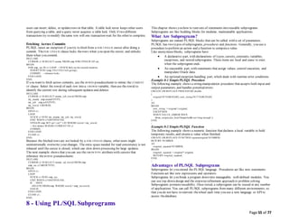 Page 55 of 77
users can insert, delete, or updaterows in that table. A table lock never keeps other users
from querying a table, and a query never acquires a table lock. Only if two different
transactions try to modify thesame row will one transaction wait for the other to complete.
Fetching Across Commits
PL/SQL raises an exception if you try to fetch from a FOR UPDATE cursor after doing a
commit. TheFOR UPDATE clause locks therows when you open the cursor, and unlocks
them when you commit.
DECLARE
CURSOR c1 IS SELECT ename FROM emp FOR UPDATE OF sal;
BEGIN
FOR emp_rec IN c1 LOOP -- FETCH fails on the second iteration
INSERT INTO temp VALUES ('still going');
COMMIT; -- releases locks
END LOOP;
END;
If you want to fetch across commits, use the ROWID pseudocolumn to mimic the CURRENT
OF clause. Select the rowid of each row into a UROWID variable, then use the rowid to
identify the current row during subsequent updates and deletes:
DECLARE
CURSOR c1 IS SELECT ename, job, rowid FROM emp;
my_ename emp.ename%TYPE;
my_job emp.job%TYPE;
my_rowid UROWID;
BEGIN
OPEN c1;
LOOP
FETCH c1 INTO my_ename, my_job, my_rowid;
EXIT WHEN c1%NOTFOUND;
UPDATE emp SET sal = sal * 1.05 WHERE rowid = my_rowid;
-- this mimics WHERE CURRENT OF c1
COMMIT;
END LOOP;
CLOSE c1;
END;
Because the fetched rows are not locked by a FOR UPDATE clause, other users might
unintentionally overwrite your changes. The extra space needed for read consistency is not
released until the cursor is closed, which can slow down processing for large updates.
The next example shows that you can use the %ROWTYPE attributewith cursors that
reference theROWID pseudocolumn:
DECLARE
CURSOR c1 IS SELECT ename, sal, rowid FROM emp;
emp_rec c1%ROWTYPE;
BEGIN
OPEN c1;
LOOP
FETCH c1 INTO emp_rec;
EXIT WHEN c1%NOTFOUND;
IF ... THEN
DELETE FROM emp WHERE rowid = emp_rec.rowid;
END IF;
END LOOP;
CLOSE c1;
END;
8 - Using PL/SQL Subprograms
This chapter shows you how to turn sets of statements into reusable subprograms.
Subprograms are like building blocks for modular, maintainable applications.
What Are Subprograms?
Subprograms are named PL/SQL blocks that can be called with a set of parameters.
PL/SQL has two types of subprograms, procedures and functions. Generally, you use a
procedure to perform an action and a function to computea value.
Like anonymous blocks, subprograms have:
 A declarative part, with declarations of types, cursors, constants, variables,
exceptions, and nested subprograms. These items are local and cease to exist
when the subprogram ends.
 An executable part, with statements that assign values, control execution, and
manipulate Oracle data.
 An optionalexception-handling part, which deals with runtime error conditions.
Example 8-1 SimplePL/SQL Procedure
The following example shows a string-manipulation procedure that accepts both input and
output parameters, and handles potentialerrors:
CREATE OR REPLACE PROCEDURE double
(
original IN VARCHAR2, new_string OUT VARCHAR2
)
AS
BEGIN
new_string := original || original;
EXCEPTION
WHEN VALUE_ERROR THEN
dbms_output.put_line('Output buffer not long enough.');
END;
/
Example 8-2 SimplePL/SQL Function
The following example shows a numeric function that declares a local variable to hold
temporary results, and returns a value when finished:
CREATE OR REPLACE FUNCTION square(original NUMBER)
RETURN NUMBER
AS
original_squared NUMBER;
BEGIN
original_squared := original * original;
RETURN original_squared;
END;
/
Advantages of PL/SQL Subprograms
Subprograms let you extend the PL/SQL language. Procedures act like new statements.
Functions act like new expressions and operators.
Subprograms let you break a program down into manageable, well-defined modules. You
can use top-down design and the stepwiserefinement approach to problem solving.
Subprograms promotereusability. Once tested, a subprogram can be reused in any number
of applications. You can call PL/SQL subprograms from many different environments, so
that you do not have to reinvent thewheel each time you use a new language or API to
access thedatabase.
 