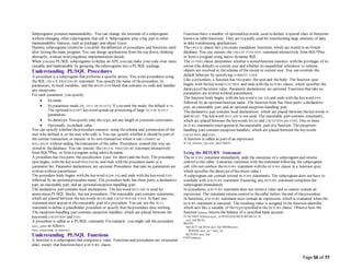 Page 56 of 77
Subprograms promotemaintainability. You can change the internals of a subprogram
without changing other subprograms that call it. Subprograms play a big part in other
maintainability features, such as packages and object types.
Dummy subprograms (stubs) let you defer thedefinition of procedures and functions until
after testing the main program. You can design applications from the top down, thinking
abstractly, without worryingabout implementation details.
When you use PL/SQL subprograms to define an API, you can make your code even more
reusable and maintainable by grouping thesubprograms into a PL/SQL package.
Understanding PL/SQL Procedures
A procedure is a subprogram that performs a specific action. You write procedures using
the SQL CREATE PROCEDURE statement. You specify the name of theprocedure, its
parameters, its local variables, and the BEGIN-END block that contains its code and handles
any exceptions.
For each parameter, you specify:
 Its name.
 Its parameter mode (IN, OUT, or IN OUT). If you omit the mode, the default is IN.
The optionalNOCOPY keyword speeds up processing of large OUT or IN OUT
parameters.
 Its datatype. You specify only the type, not any length or precision constraints.
 Optionally, its default value.
You can specify whether theprocedure executes using theschema and permissions of the
user who defined it, or the user who calls it. You can specify whether it should be part of
the current transaction, or execute in its own transaction where it can COMMIT or
ROLLBACK without ending thetransaction of the caller. Procedures created this way are
stored in thedatabase. You can execute the CREATE PROCEDURE statement interactively
from SQL*Plus, or from a program using native dynamic .
A procedure has two parts:the specification (spec for short) and the body. The procedure
specbegins with the keyword PROCEDURE and ends with the procedure name or a
parameter list. Parameter declarations are optional. Procedures that take no parameters are
written without parentheses.
The procedure body begins with the keyword IS (or AS) and ends with the keyword END
followed by an optionalprocedure name. The procedure body has three parts:a declarative
part, an executable part, and an optionalexception-handling part.
The declarative part contains local declarations. The keyword DECLARE is used for
anonymous PL/SQL blocks, but not procedures. The executable part contains statements,
which are placed between the keywords BEGIN and EXCEPTION (or END). At least one
statement must appear in theexecutable part of a procedure. You can use the NULL
statement to define a placeholder procedure or specify that theprocedure does nothing.
The exception-handling part contains exception handlers, which are placed between the
keywords EXCEPTION and END.
A procedure is called as a PL/SQL statement. For example, you might call the procedure
raise_salary as follows:
raise_salary(emp_id, amount);
Understanding PL/SQL Functions
A function is a subprogram that computes a value. Functions and procedures are structured
alike, except that functions have a RETURN clause.
Functions have a number of optionalkeywords, used to declare a special class of functions
known as table functions. They are typically used for transforming large amounts of data
in data warehousing applications.
The CREATE clause lets you create standalone functions, which are stored in an Oracle
database. You can execute the CREATE FUNCTION statement interactively from SQL*Plus
or from a program using native dynamic SQL.
The AUTHID clause determines whether a stored function executes with the privileges of its
owner (the default) or current user and whether its unqualified references to schema
objects are resolved in theschema of the owner or current user. You can override the
default behavior by specifying CURRENT_USER.
Like a procedure, a function has two parts:thespecand thebody. The function spec
begins with thekeyword FUNCTION and ends with the RETURN clause, which specifies the
datatypeof thereturn value. Parameter declarations are optional. Functions that take no
parameters are written without parentheses.
The function body begins with the keyword IS (or AS) and ends with the keyword END
followed by an optionalfunction name. The function body has three parts:a declarative
part, an executable part, and an optionalexception-handling part.
The declarative part contains local declarations, which are placed between thekeywords IS
and BEGIN. The keyword DECLARE is not used. The executable part contains statements,
which are placed between the keywords BEGIN and EXCEPTION (or END). One or more
RETURN statements must appear in theexecutable part of a function. Theexception-
handling part contains exception handlers, which are placed between the keywords
EXCEPTION and END.
A function is called as part of an expression:
IF sal_ok(new_sal, new_title) THEN ...
Using the RETURN Statement
The RETURN statement immediately ends the execution of a subprogram and returns
control to the caller. Execution continues with thestatement following the subprogram
call. (Do not confuse the RETURN statement with the RETURN clause in a function spec,
which specifies the datatypeof thereturn value.)
A subprogram can contain several RETURN statements. The subprogram does not have to
conclude with a RETURN statement. Executing any RETURN statement completes the
subprogram immediately.
In procedures, a RETURN statement does not return a value and so cannot contain an
expression. The statement returns control to thecaller before theend of theprocedure.
In functions, a RETURN statement must contain an expression, which is evaluated when the
RETURN statement is executed. The resulting value is assigned to the function identifier,
which acts like a variable of the typespecified in the RETURN clause. Observe how the
function balance returns the balance of a specified bank account:
FUNCTION balance (acct_id INTEGER) RETURN REAL IS
acct_bal REAL;
BEGIN
SELECT bal INTO acct_bal FROM accts
WHERE acct_no = acct_id;
RETURN acct_bal;
END balance;
/
 