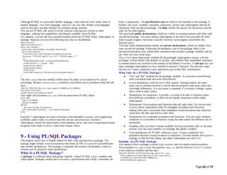 Page 62 of 77
Although PL/SQL is a powerful, flexible language, some tasks are more easily done in
another language. Low-level languages such as C are very fast. Widely used languages
such as Java have reusable libraries for common design patterns.
You can use PL/SQL call specs to invoke external subprograms written in other
languages, making their capabilities and libraries available from PL/SQL.
For example, you can call Java stored procedures from any PL/SQL block, subprogram, or
package. Supposeyou storethe following Java class in thedatabase:
import java.sql.*;
import oracle.jdbc.driver.*;
public class Adjuster {
public static void raiseSalary (int empNo, float percent)
throws SQLException {
Connection conn = new OracleDriver().defaultConnection();
String sql = "UPDATE emp SET sal = sal * ? WHERE empno = ?";
try {
PreparedStatement pstmt = conn.prepareStatement(sql);
pstmt.setFloat(1, (1 + percent / 100));
pstmt.setInt(2, empNo);
pstmt.executeUpdate();
pstmt.close();
} catch (SQLException e) {System.err.println(e.getMessage());}
}
}
The class Adjuster has one method, which raises the salary of an employee by a given
percentage. Because raiseSalary is a void method, you publish it as a procedure using this call
spec:
CREATE PROCEDURE raise_salary (empno NUMBER, pct NUMBER)
AS LANGUAGE JAVA
NAME 'Adjuster.raiseSalary(int, float)';
You might call procedure raise_salary from an anonymous PL/SQL block:
DECLARE
emp_id NUMBER;
percent NUMBER;
BEGIN
-- get values for emp_id and percent
raise_salary(emp_id, percent); -- call external subprogram
END;
/
External C subprograms are used to interface with embedded systems, solve engineering
problems, analyzedata, or control real-time devices and processes. External C
subprograms extend the functionality of the database server, and move computation-bound
programs from client to server, where they execute faster.
9 - Using PL/SQL Packages
This chapter shows how to bundle related PL/SQL code and data into a package. The
package might include a set of procedures that forms an API, or a poolof typedefinitions
and variable declarations. The package is compiled and stored in thedatabase, where its
contents can be shared by many applications.
What Is a PL/SQL Package?
A package is a schema object that groups logically related PL/SQL types, variables, and
subprograms. Packages usually have two parts, a specification and a body;sometimes the
body is unnecessary. Thespecification (specfor short) is the interface to the package. It
declares the types, variables, constants, exceptions, cursors, and subprograms that can be
referenced from outside thepackage. The body defines the queries for thecursors and the
code for thesubprograms.
The specholds public declarations, which are visible to stored procedures and other code
outside thepackage. You must declare subprograms at the end of the specafter all other
items (except pragmas that name a specific function; such pragmas must follow the
function spec).
The body holds implementation details and private declarations, which are hidden from
code outsidethe package. Following thedeclarative part of thepackage body is the
optionalinitialization part, which holds statements that initialize package variables and do
any other one-time setup steps.
The AUTHID clause determines whether all thepackaged subprograms execute with the
privileges of their definer (the default) or invoker, and whether their unqualified references
to schema objects are resolved in the schema of thedefiner or invoker. A call spec lets you
map a package subprogram to a Java method or external C function. The call spec maps
the Java or C name, parameter types, and return typeto their SQL counterparts.
What Goes In a PL/SQL Package?
 "Get" and "Set" methods for the package variables, if you want to avoid letting
other procedures read and write them directly.
 Cursor declarations with the text of SQL queries. Reusing exactly the same
query text in multiple locations is faster than retypingthe same query each time
with slight differences. It is also easier to maintain if you need to change a query
that is used in many places.
 Declarations for exceptions. Typically, you need to be able to reference these
from different procedures, so that you can handle exceptions within called
subprograms.
 Declarations for procedures and functions that call each other. You do not need
to worry about compilation order for packaged procedures and functions,
making them more convenient than standalone stored procedures and functions
when they call back and forth to each other.
 Declarations for overloaded procedures and functions. You can create multiple
variations of a procedure or function, using thesame names but different sets of
parameters.
 Variables that you want to remain available between procedure calls in thesame
session. You can treat variables in a package like global variables.
 Typedeclarations for PL/SQL collection types. To pass acollection as a
parameter between stored procedures or functions, you must declare thetypein a
package so that both the calling and called subprogram can refer to it.
Example of a PL/SQL Package
The example below packages a record type, acursor, and two employment procedures.
The procedure hire_employee uses thesequence empno_seq and the function SYSDATE to insert
a new employee number and hire date.
CREATE OR REPLACE PACKAGE emp_actions AS -- spec
TYPE EmpRecTyp IS RECORD (emp_id INT, salary REAL);
CURSOR desc_salary RETURN EmpRecTyp;
PROCEDURE hire_employee (
 