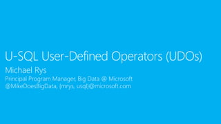 Michael Rys
Principal Program Manager, Big Data @ Microsoft
@MikeDoesBigData, {mrys, usql}@microsoft.com
U-SQL User-Defined Operators (UDOs)
 