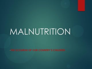 MALNUTRITION
-THE SCOURGE OF OUR COUNTRY’S CHILDREN
 