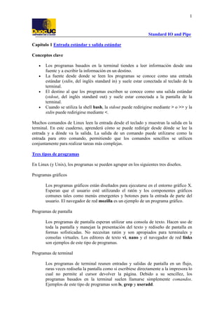 1

Standard IO and Pipe
Capítulo 1 Entrada estándar y salida estándar
Conceptos clave
•
•

•

•

Los programas basados en ...