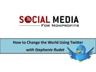 How to Change the World Using Twitter
      with Stephanie Rudat
 