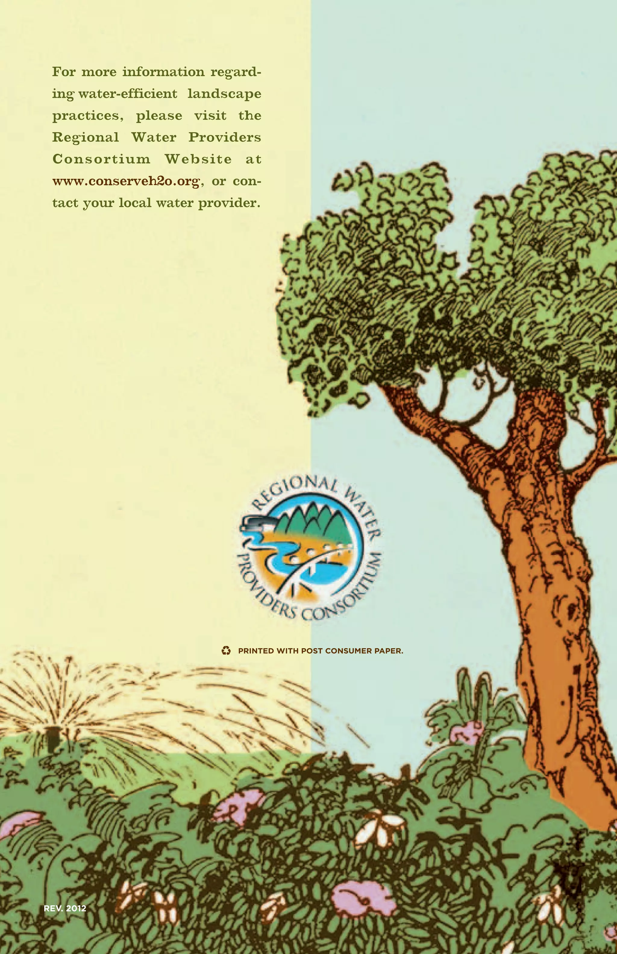 For more information regard-
 ing water-efficient landscape
 practices, please visit the
 Regional Water Providers
 Consortium Website at
 www.conserveh2o.org, or con-
 tact your local water provider.




REV. 2012
 