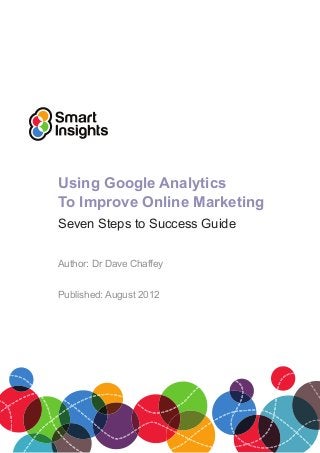 Using Google Analytics
To Improve Online Marketing
Seven Steps to Success Guide
Author: Dr Dave Chaffey
Published: August 2012
 