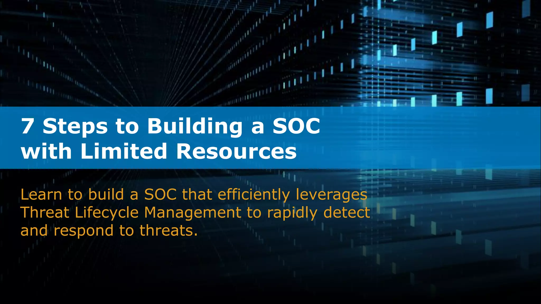 Learn to build a SOC that efficiently leverages
Threat Lifecycle Management to rapidly detect
and respond to threats.
7 Steps to Building a SOC
with Limited Resources
 