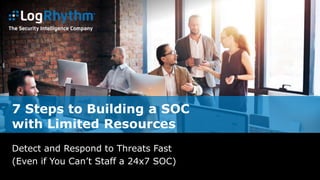 7 Steps to Building a SOC
with Limited Resources
Detect and Respond to Threats Fast
(Even if You Can’t Staff a 24x7 SOC)
 