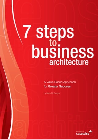7 steps
business
to
architecture
A Value Based Approach
for Greater Success
by Mark McGregor
sponsored by
 
