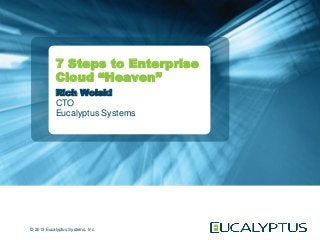 7 Steps to Enterprise
            Cloud “Heaven”
            Rich Wolski
            CTO
            Eucalyptus Systems




© 2013 Eucalyptus Systems, Inc.
 