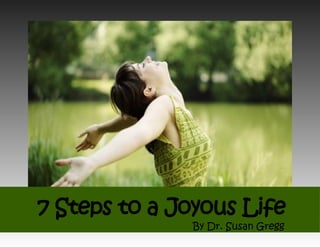 7 Steps to a Joyous Life
By Dr. Susan Gregg
 