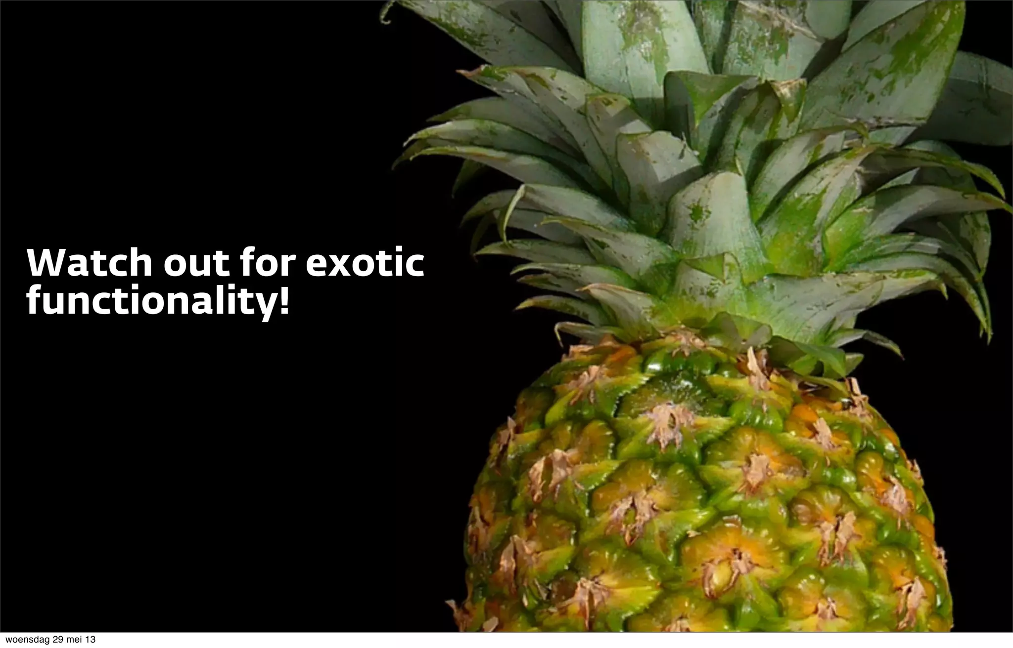 Watch out for exotic
functionality!
woensdag 29 mei 13
 