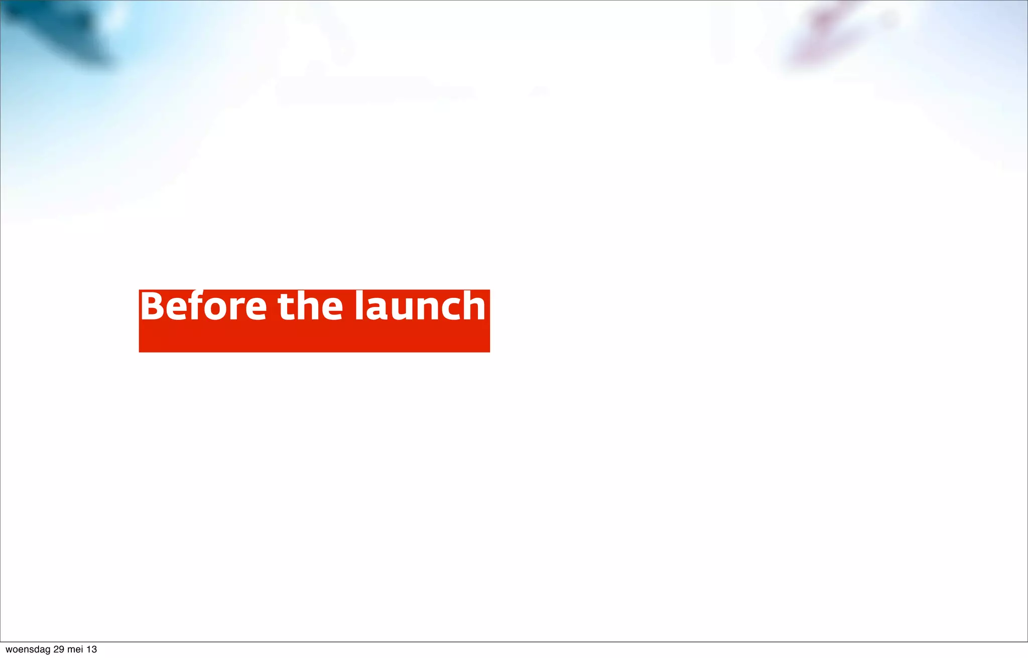 Before the launch
woensdag 29 mei 13
 