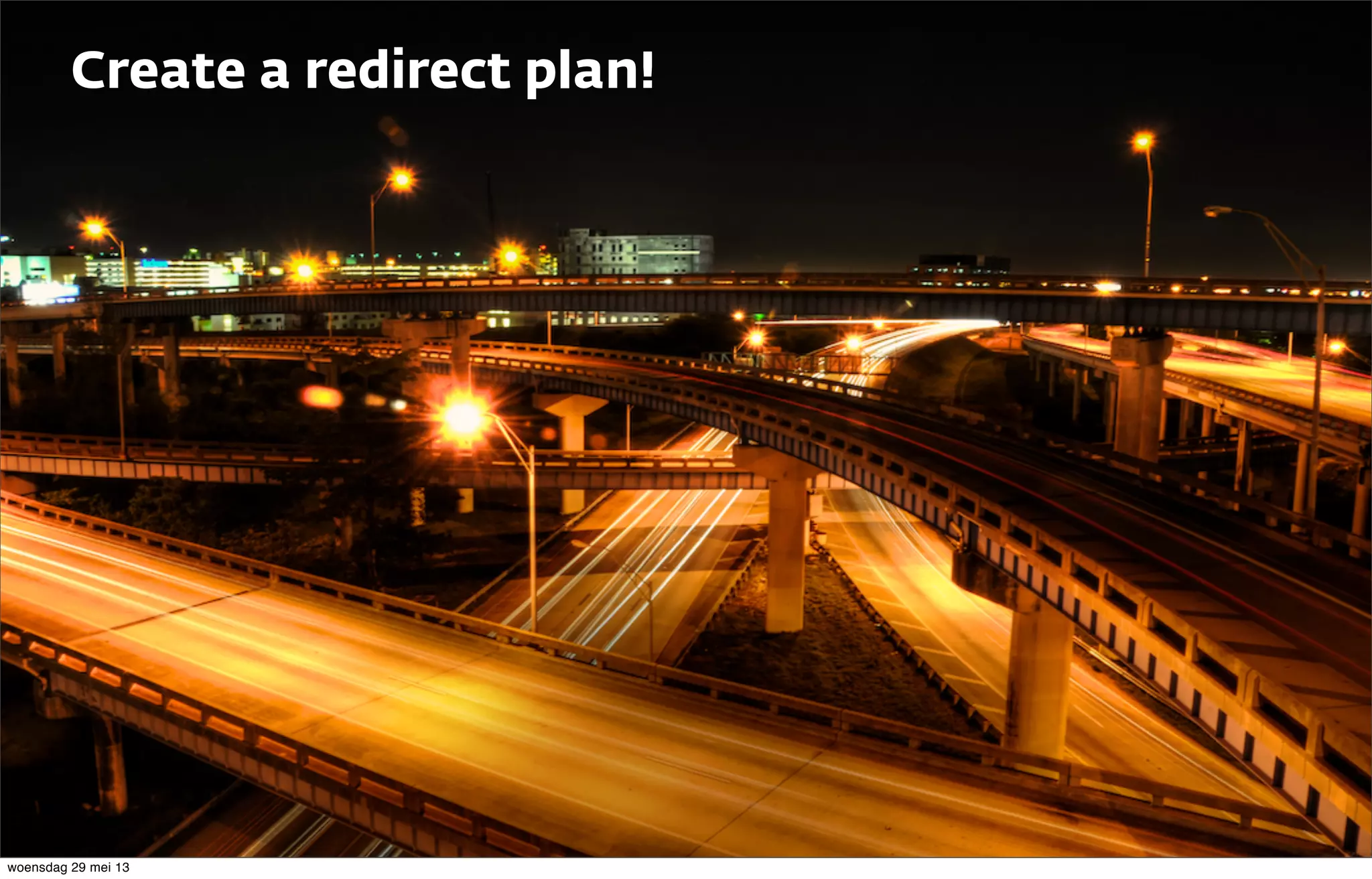 Create a redirect plan!
woensdag 29 mei 13
 