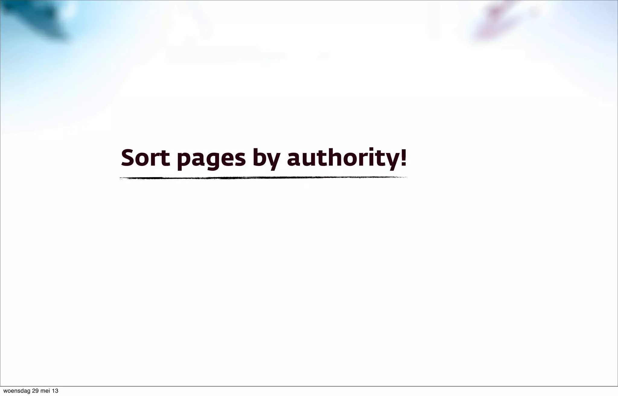 Sort pages by authority!
woensdag 29 mei 13
 