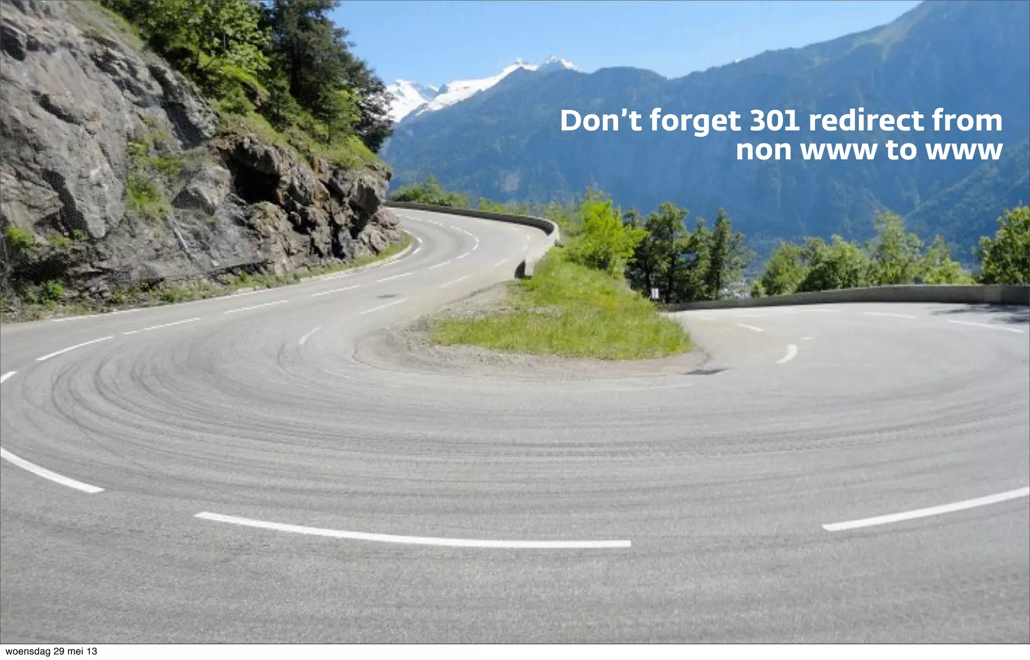 Don’t forget 301 redirect from
non www to www
woensdag 29 mei 13
 