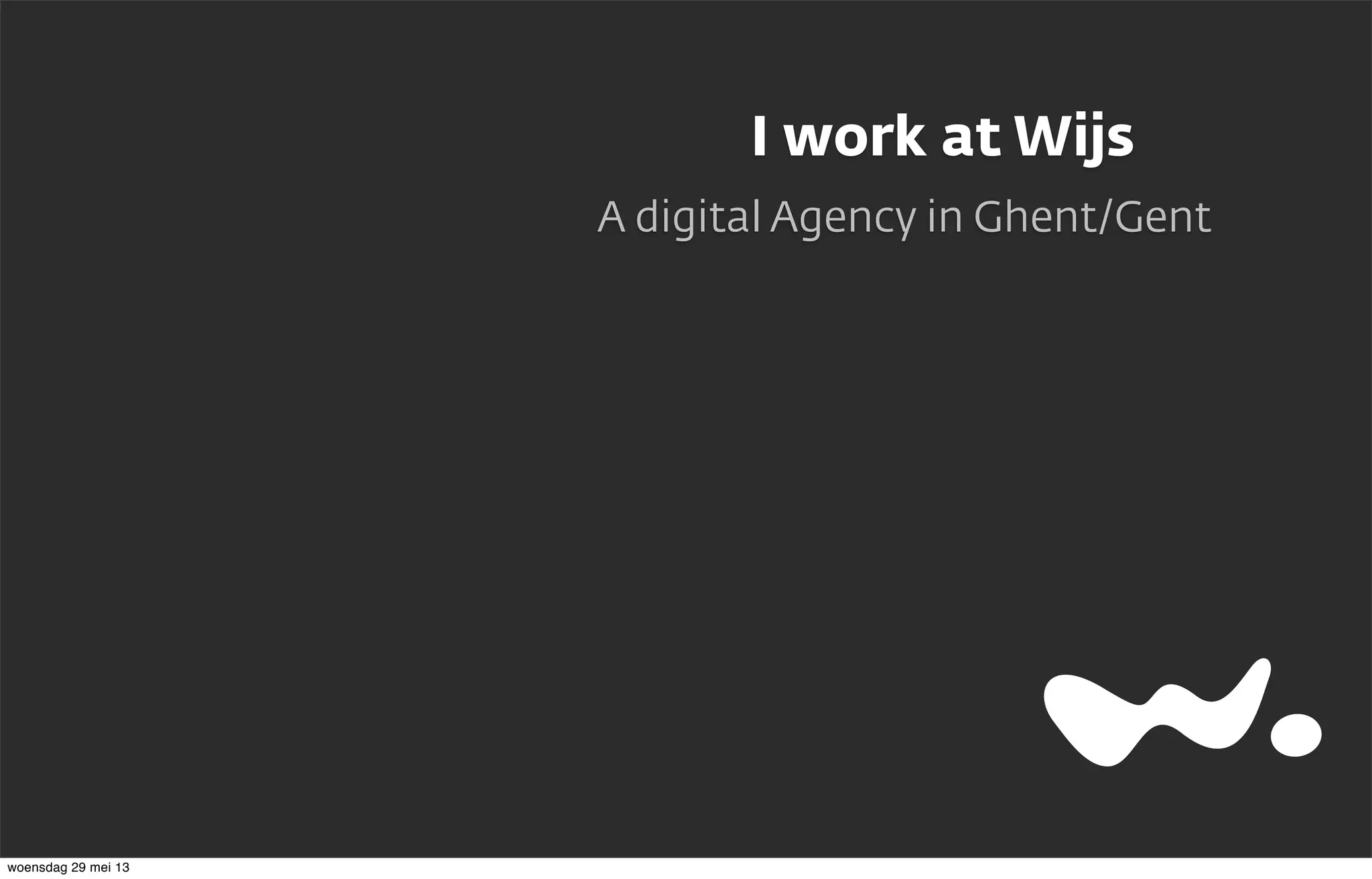 I work at Wijs
A digital Agency in Ghent/Gent
woensdag 29 mei 13
 