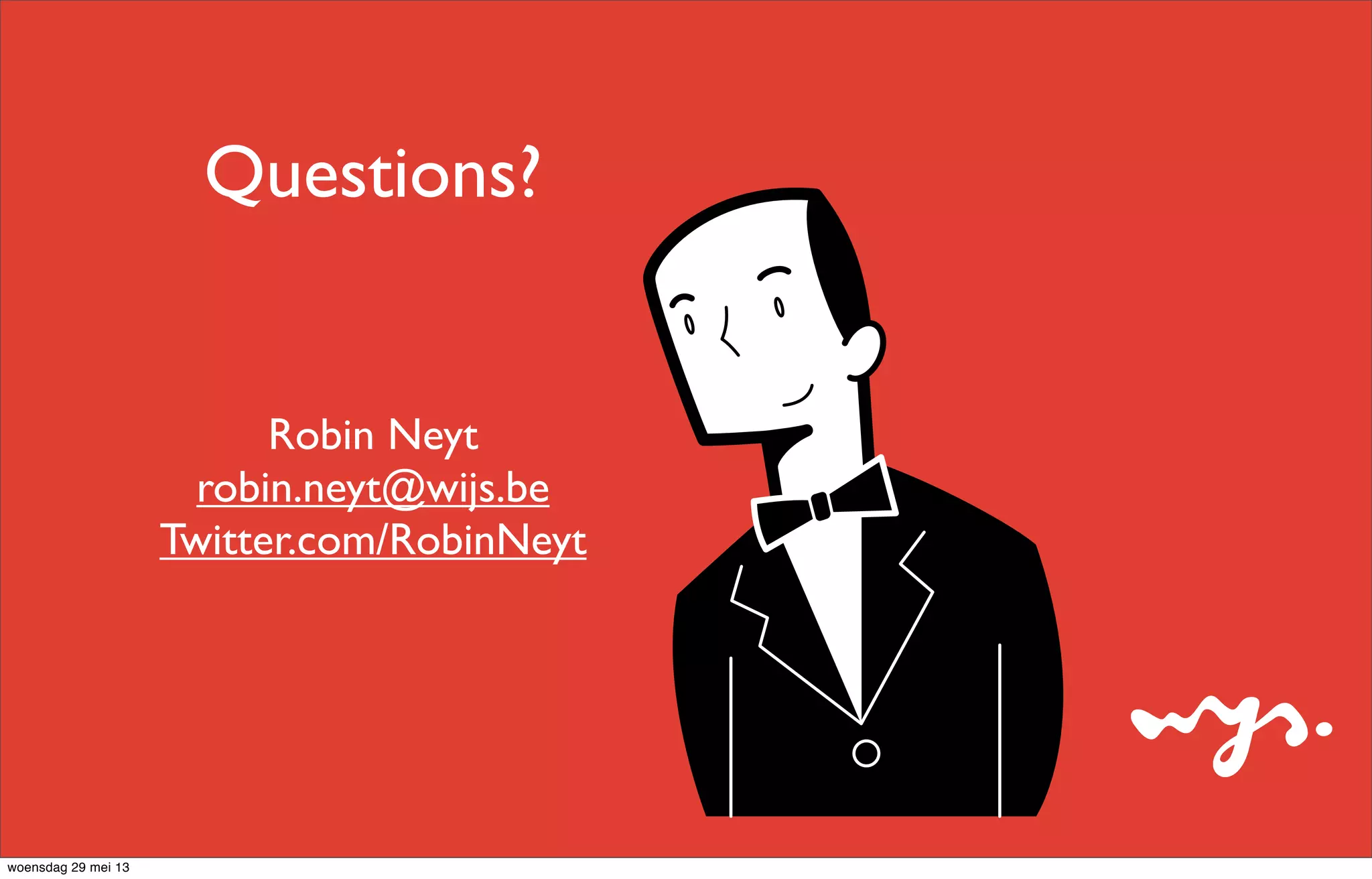 Questions?
Robin Neyt
robin.neyt@wijs.be
Twitter.com/RobinNeyt
woensdag 29 mei 13
 