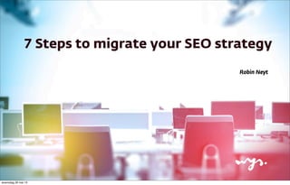 7 Steps to migrate your SEO strategy
Robin Neyt
woensdag 29 mei 13
 