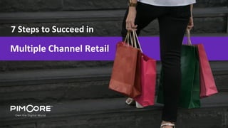 7 Steps to Succeed in
Multiple Channel Retail
 