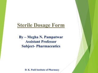 Sterile Dosage Form
By – Megha N. Pampatwar
Assistant Professor
Subject- Pharmaceutics
D. K. Patil Institute of Pharmacy
 