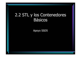 2.2 STL y los Contenedores
          Básicos

         Apoyo SSD5
 