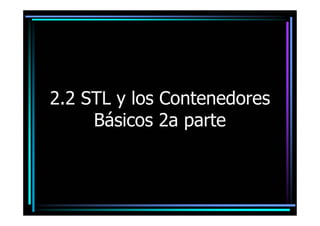 2.2 STL y los Contenedores
     Básicos 2a parte
 
