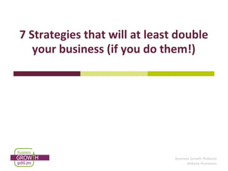 7 Strategies that will at least double
   your business (if you do them!)




                               Business Growth Midlands
                                     Website Promotion
 