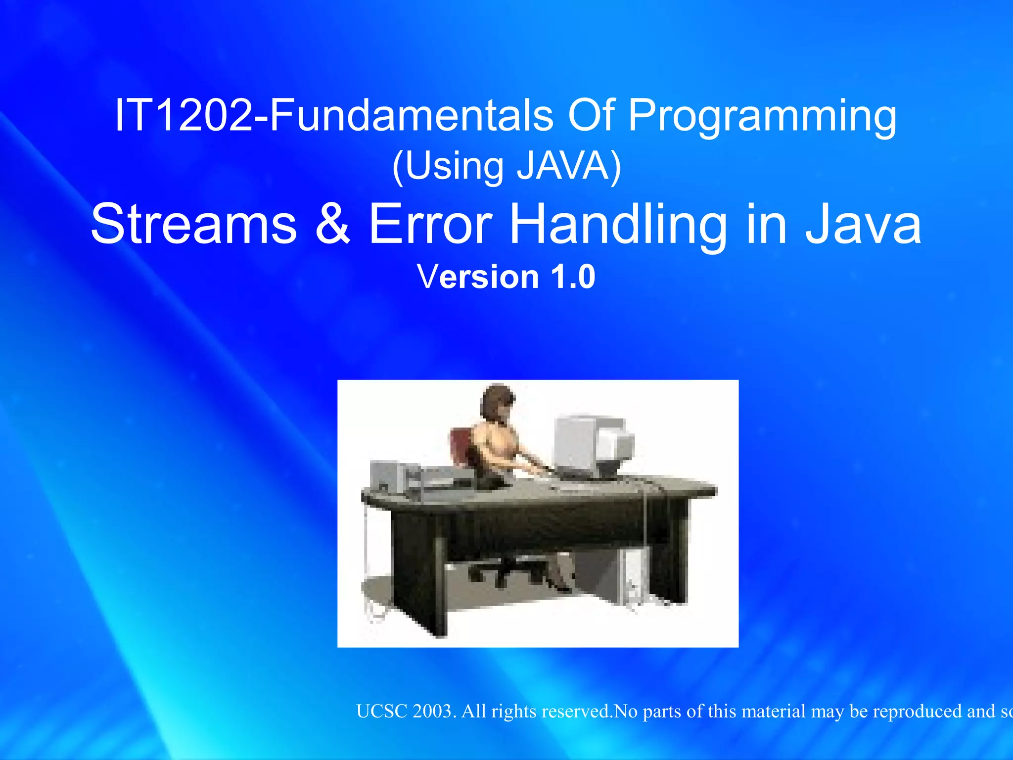 UCSC 2003. All rights reserved.No parts of this material may be reproduced and so
IT1202-Fundamentals Of Programming
(Using JAVA)
Streams & Error Handling in Java
Version 1.0