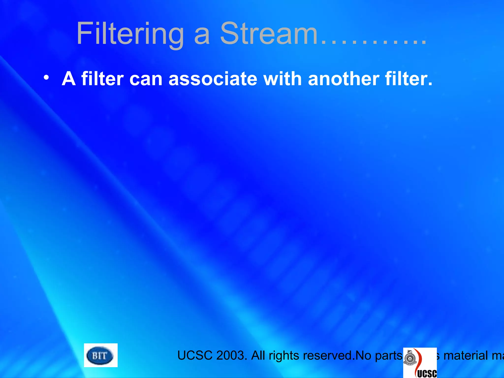 UCSC 2003. All rights reserved.No parts of this material ma
• A filter can associate with another filter.
Filtering a Stream………..