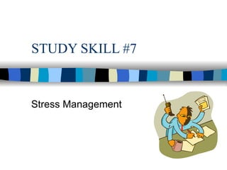 STUDY SKILL #7 Stress Management 