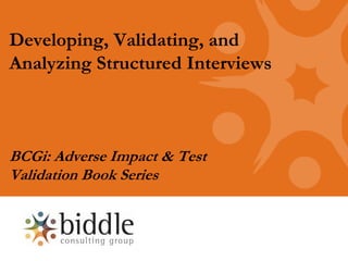 Developing, Validating, and
Analyzing Structured Interviews



BCGi: Adverse Impact & Test
Validation Book Series
 