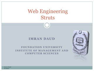 IMRAN DAUD
FOUNDATION UNIVERSITY
INSTITUTE OF MANAGEMENT AND
COMPUTER SCIENCES
Imran Daud
FUIMCS
Web Engineering
Struts
 
