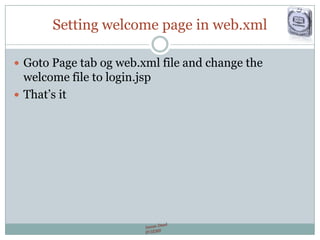 Setting welcome page in web.xml
 Goto Page tab og web.xml file and change the
welcome file to login.jsp
 That’s it
 